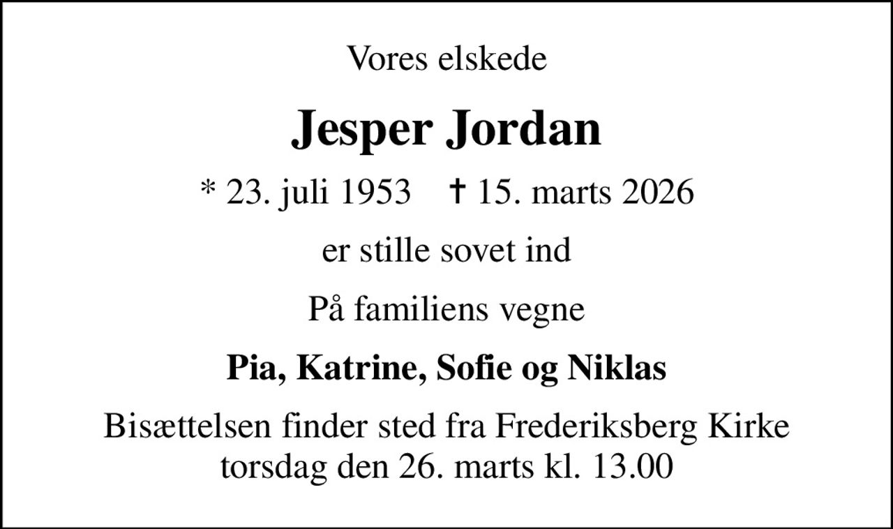 Vores elskede
Jesper Jordan
* 23. juli 1953    ✝ 15. marts 2026
er stille sovet ind
På familiens vegne
Pia, Katrine, Sofie og Niklas
Bisættelsen finder sted fra Frederiksberg Kirke torsdag den 26. marts kl. 13.00