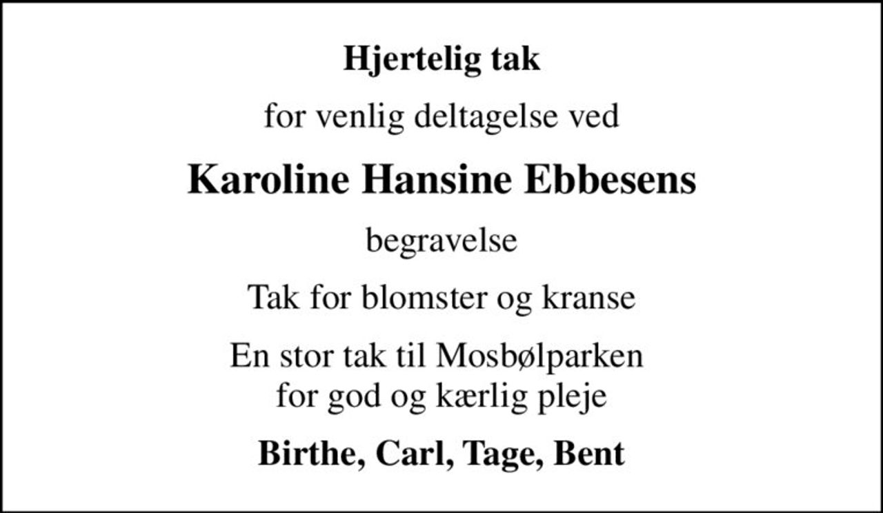 Hjertelig tak
for venlig deltagelse ved
Karoline Hansine Ebbesens
begravelse
Tak for blomster og kranse
En stor tak til Mosbølparken  for god og kærlig pleje
Birthe, Carl, Tage, Bent