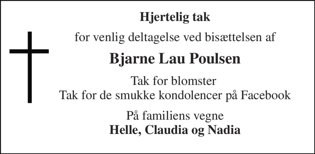 Hjertelig tak 
for venlig deltagelse ved bisættelsen af 
Bjarne Lau Poulsen 
Tak for blomster  Tak for de smukke kondolencer på Facebook 
På familiens vegne Helle, Claudia og Nadia