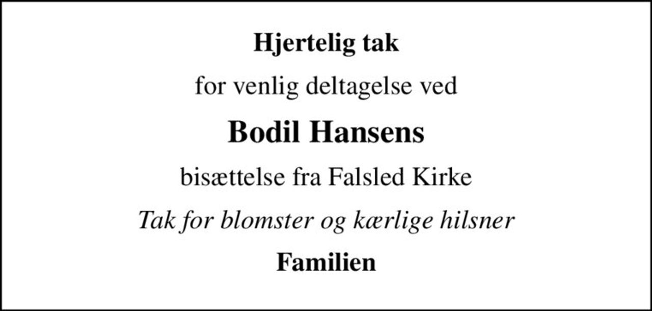 Hjertelig tak
for venlig deltagelse ved
Bodil Hansens
bisættelse fra Falsled Kirke
Tak for blomster og kærlige hilsner
Familien