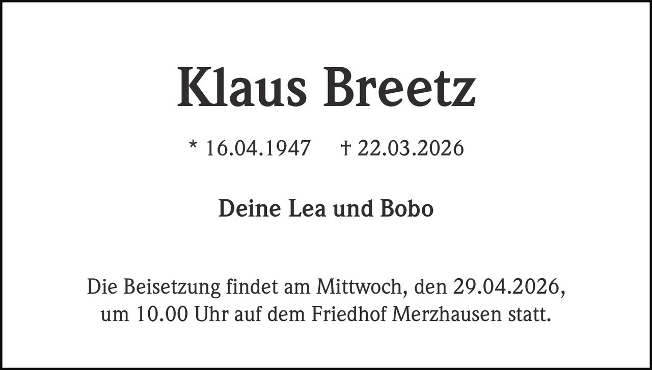 Klaus Breetz
* 16.04.1947

† 22.03.2026

Deine Lea und Bobo
Die Beisetzung findet am Mittwoch, den 29.04.2026,
um 10.00 Uhr auf dem Friedhof Merzhausen statt.