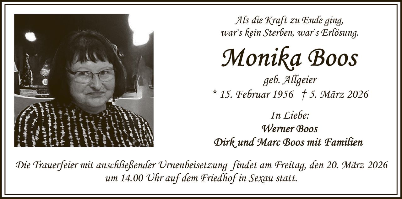 Als die Kraft zu Ende ging,
war`s kein Sterben, war`s Erlösung.

geb. Allgeier
* 15. Februar 1956 † 5. März 2026
In Liebe:

Die Trauerfeier mit anschließender Urnenbeisetzung findet am Freitag, den 20. März 2026
um 14.00 Uhr auf dem Friedhof in Sexau statt.