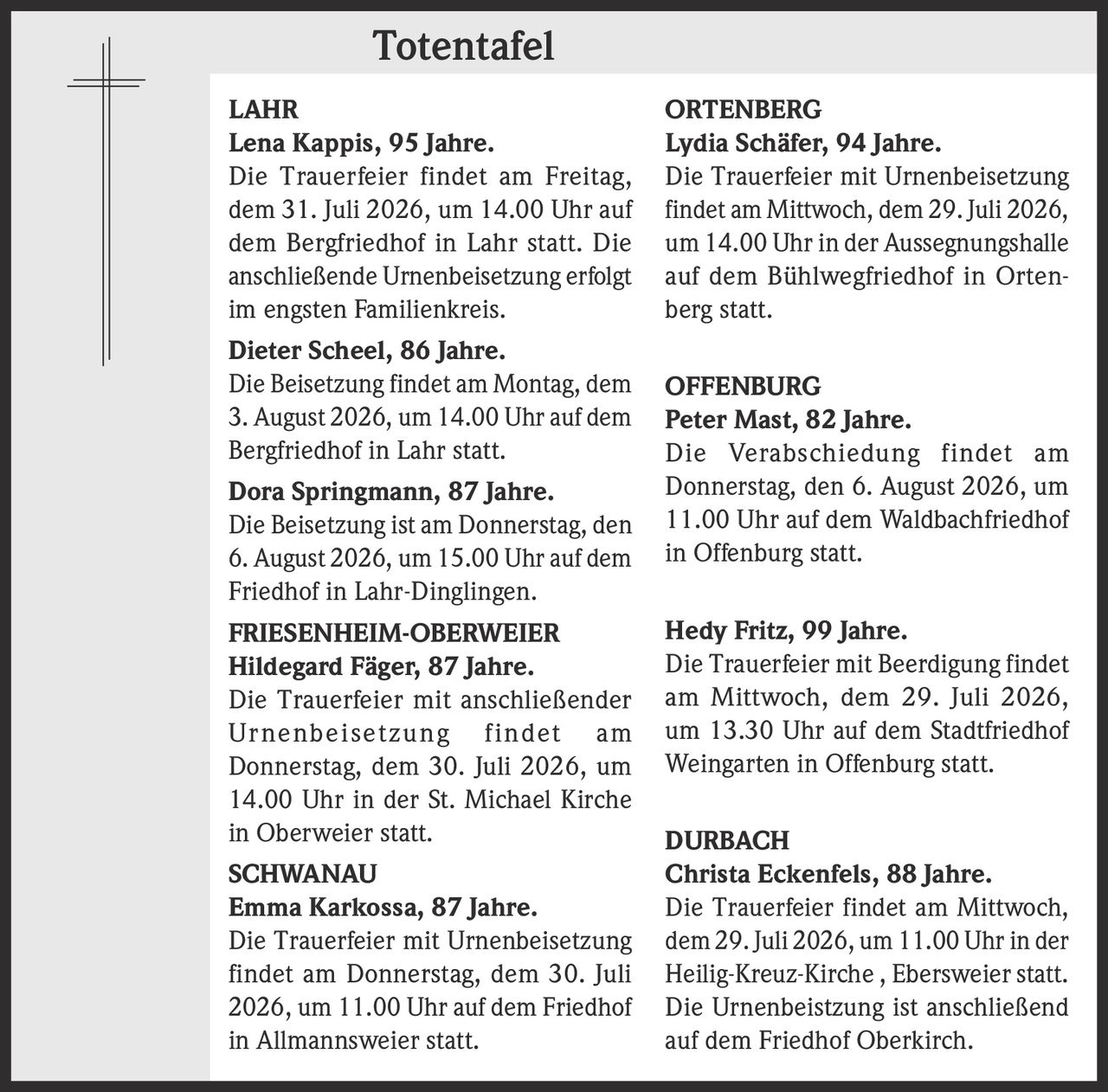 <p><strong>Lena Kappis, 95 Jahre.</strong></p><p>Die Trauerfeier findet am Freitag, dem 31. Juli 2026, um 14.00 Uhr auf dem Bergfriedhof in Lahr statt. Die anschließende Urnenbeisetzung erfolgt im engsten Familienkreis.</p>