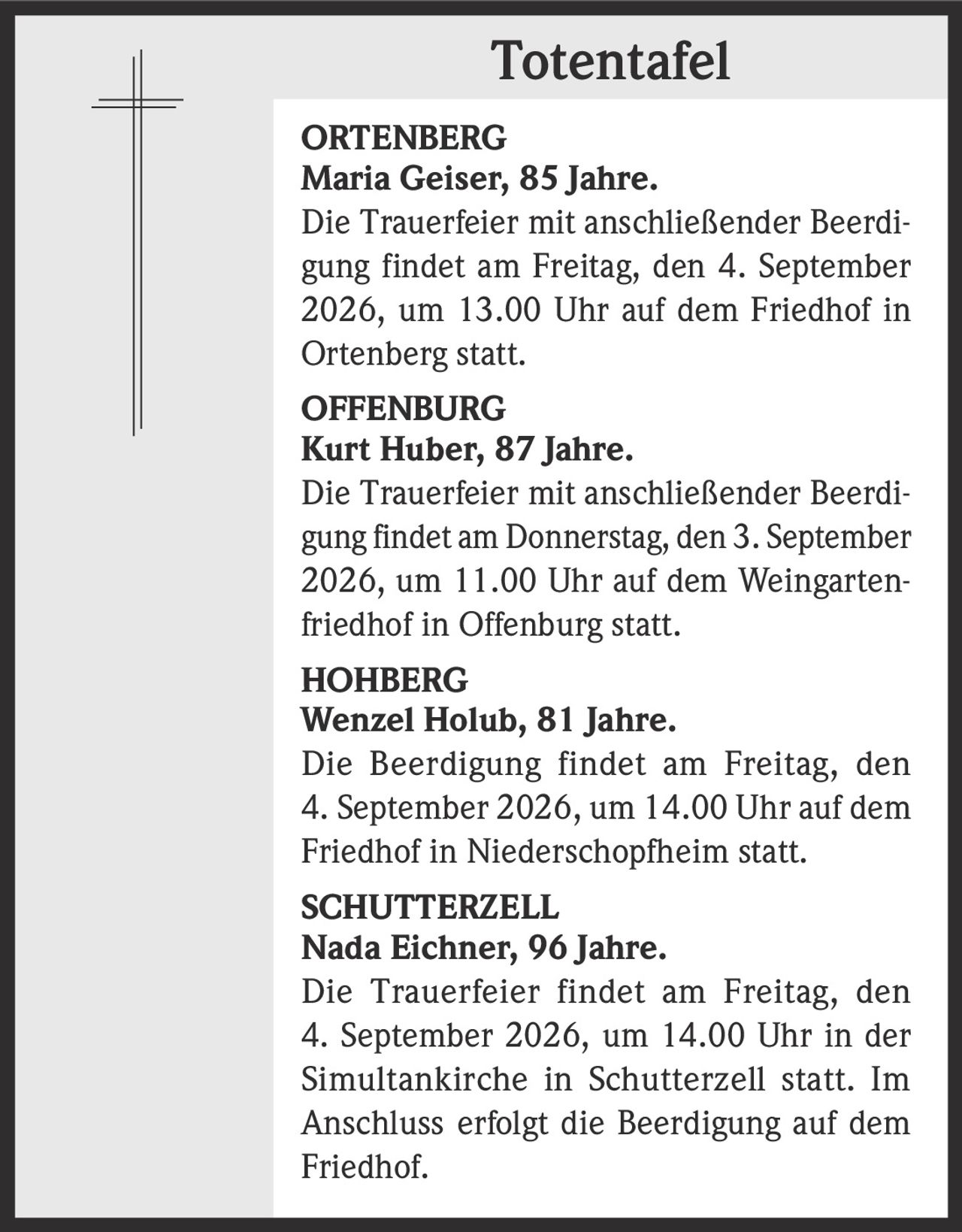 <strong>ORTENBERG</strong><br><strong>Maria Geiser, 85 Jahre.</strong><br>Die Trauerfeier mit anschließender Beerdigung findet am Freitag, den 4. September 2026, um 13.00 Uhr auf dem Friedhof in Ortenberg statt.