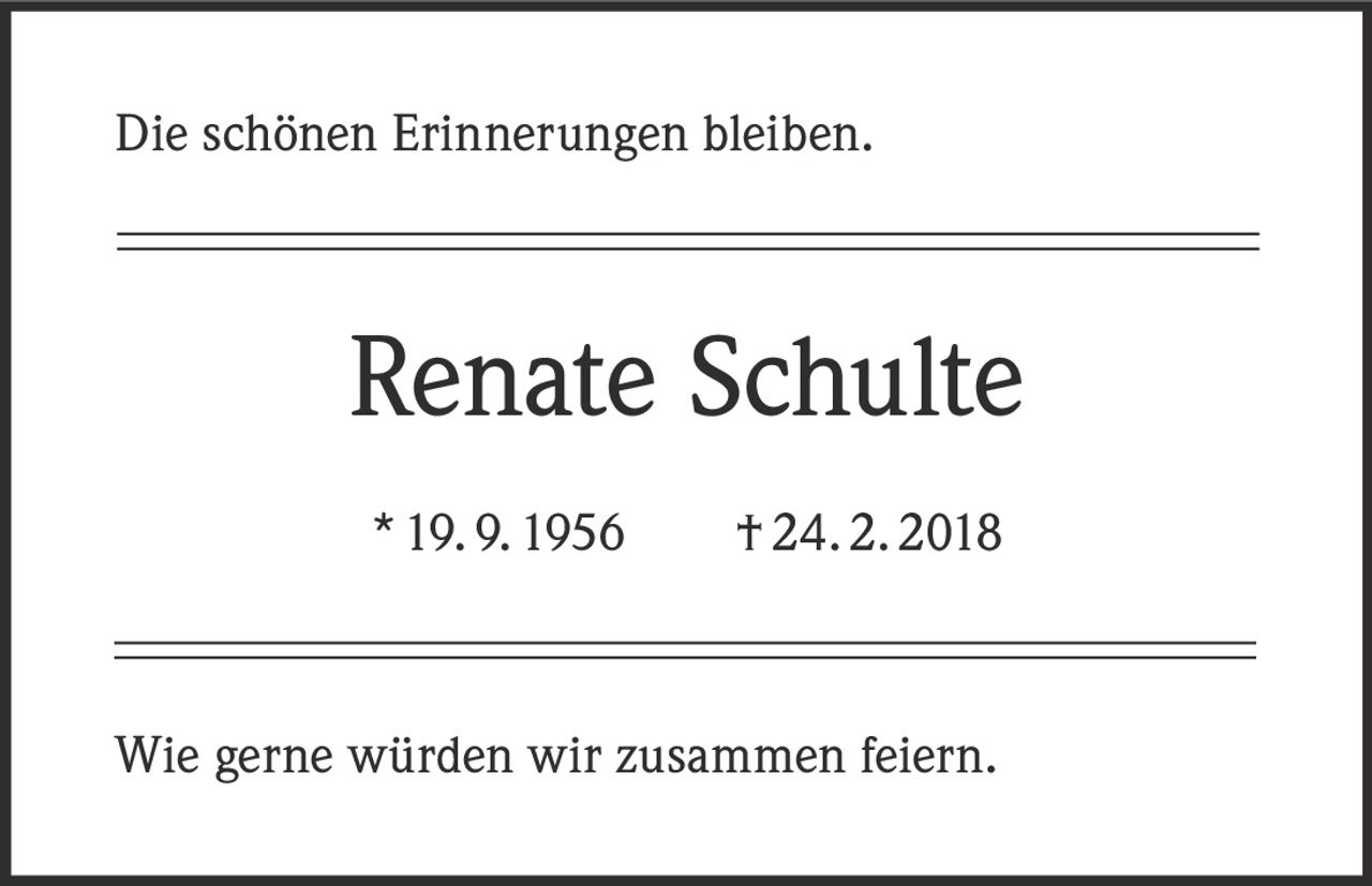 <p>Die schönen Erinnerungen bleiben.</p><p><strong>Renate Schulte</strong></p><p>* 19. 9. 1956     †24.2.2018</p><p>Wie gerne würden wir zusammen feiern.</p>