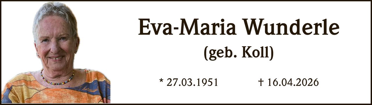 Eva-Maria Wunderle
(geb. Koll)
* 27.03.1951

† 16.04.2026