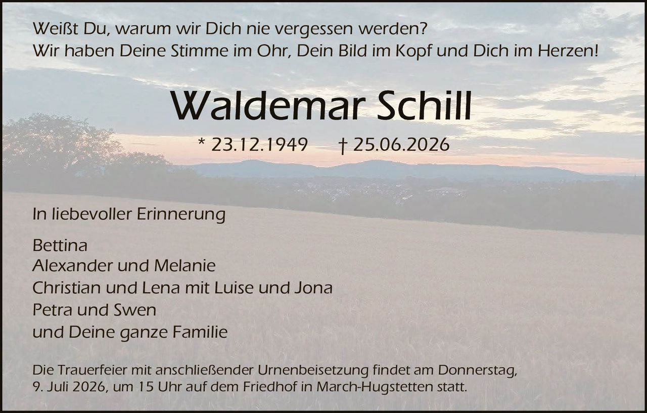 <p>Weißt Du, warum wir Dich nie vergessen werden?</p>
<p>Wir haben Deine Stimme im Ohr, Dein Bild im Kopf und Dich im Herzen!</p>
<p><strong>In liebevoller Erinnerung</strong></p>
<p>Bettina<br>Alexander und Melanie<br>Christian und Lena mit Luise und Jona<br>Petra und Swen<br>und Deine ganze Familie</p>
<p>* 23.12.1949 † 25.06.2026</p>
<p>Die Trauerfeier mit anschließender Urnenbeisetzung findet am Donnerstag, 9. Juli 2026, um 15 Uhr auf dem Friedhof in March-Hugstetten statt.</p>