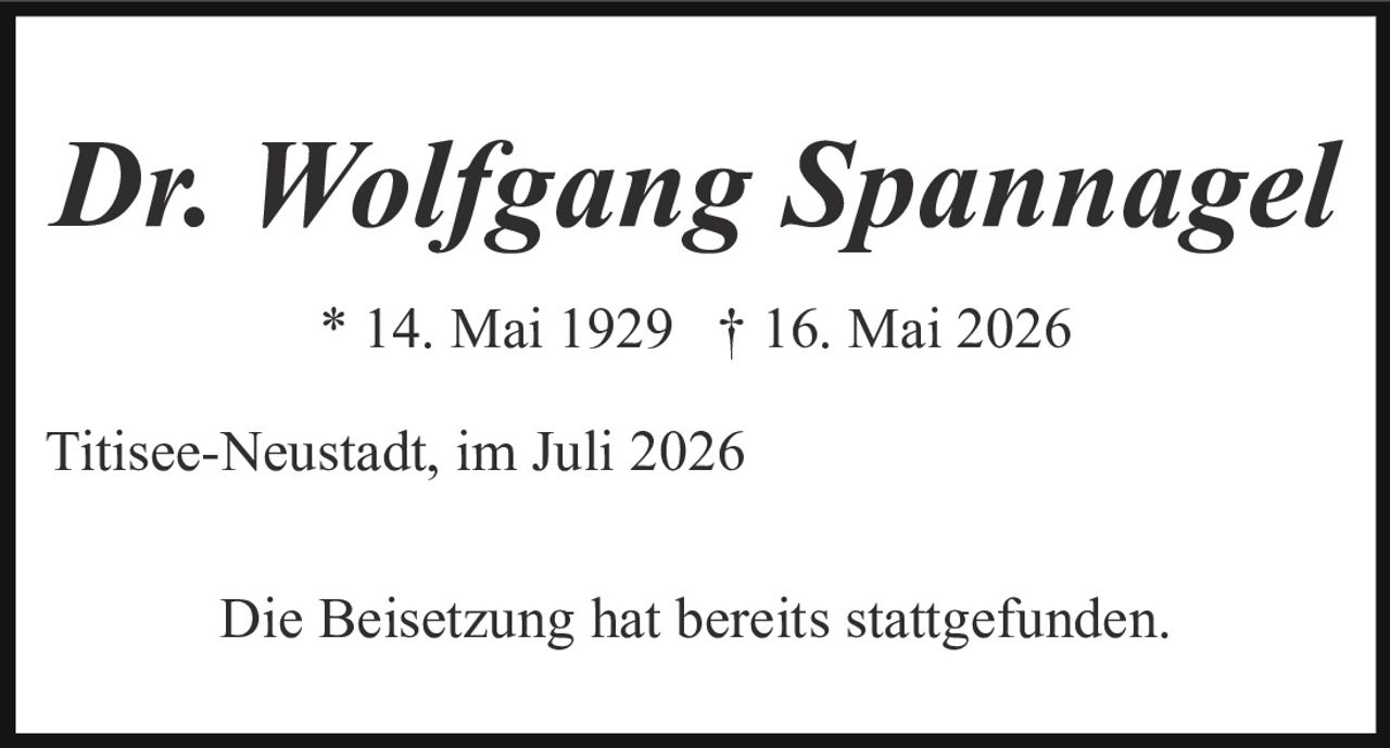 <p><i>Dr. Wolfgang Spannagel</i></p><p>* 14. Mai 1929  † 16. Mai 2026</p><p>Titisee-Neustadt, im Juli 2026</p><p>Die Beisetzung hat bereits stattgefunden.</p>