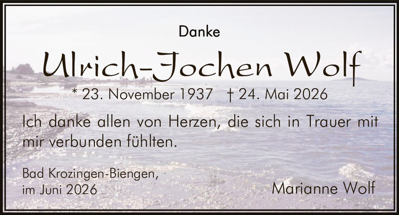 <p><strong>Danke</strong></p><p><strong>Ulrich-Jochen Wolf</strong><br>* 23. November 1937 † 24. Mai 2026</p><p>Ich danke allen von Herzen, die sich in Trauer mit mir verbunden fühlten.</p><p>Bad Krozingen-Biengen,<br>im Juni 2026</p><p>Marianne Wolf</p>