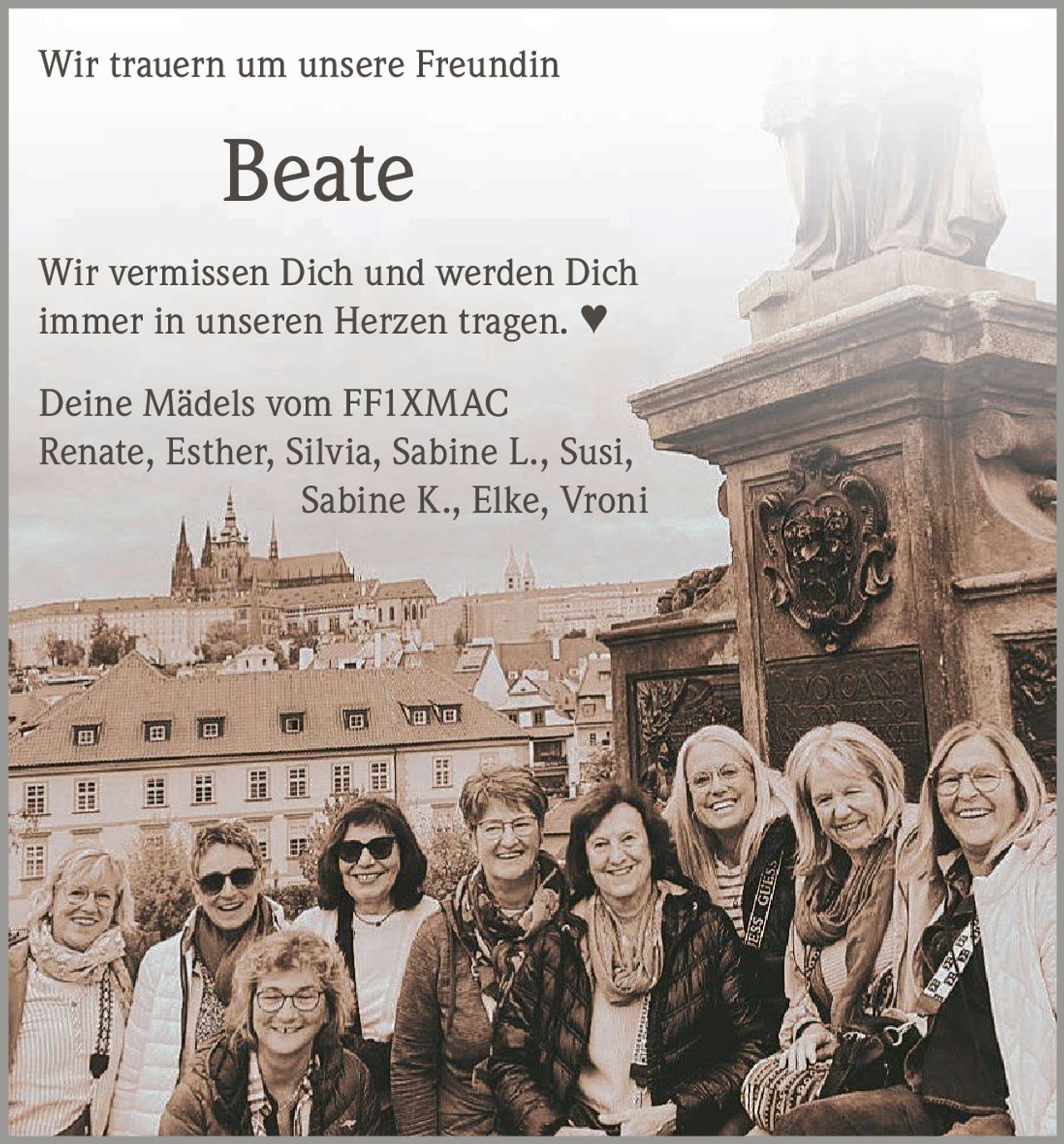 <p>Wir trauern um unsere Freundin</p><p><strong>Beate</strong></p><p>Wir vermissen Dich und werden Dich immer in unseren Herzen tragen. ♥</p><p>Deine Mädels vom FF1XMAC<br>Renate, Esther, Silvia, Sabine L., Susi, Sabine K., Elke, Vroni</p>