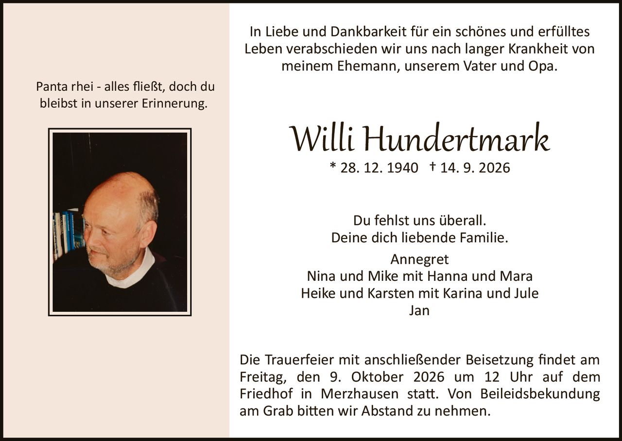 <p>* 28. 12. 1940 † 14. 9. 2026</p>

<p>In Liebe und Dankbarkeit für ein schönes und erfülltes Leben verabschieden wir uns nach langer Krankheit von meinem Ehemann, unserem Vater und Opa.</p>

<p>Panta rhei - alles fließt, doch du bleibst in unserer Erinnerung.</p>

<p>Du fehlst uns überall.<br/>
Deine dich liebende Familie.<br/>
Annegret<br/>
Nina und Mike mit Hanna und Mara<br/>
Heike und Karsten mit Karina und Jule<br/>
Jan</p>

<p>Die Trauerfeier mit anschließender Beisetzung findet am Freitag, den 9. Oktober 2026 um 12 Uhr auf dem Friedhof in Merzhausen statt. Von Beileidsbekundung am Grab bitten wir Abstand zu nehmen.</p>