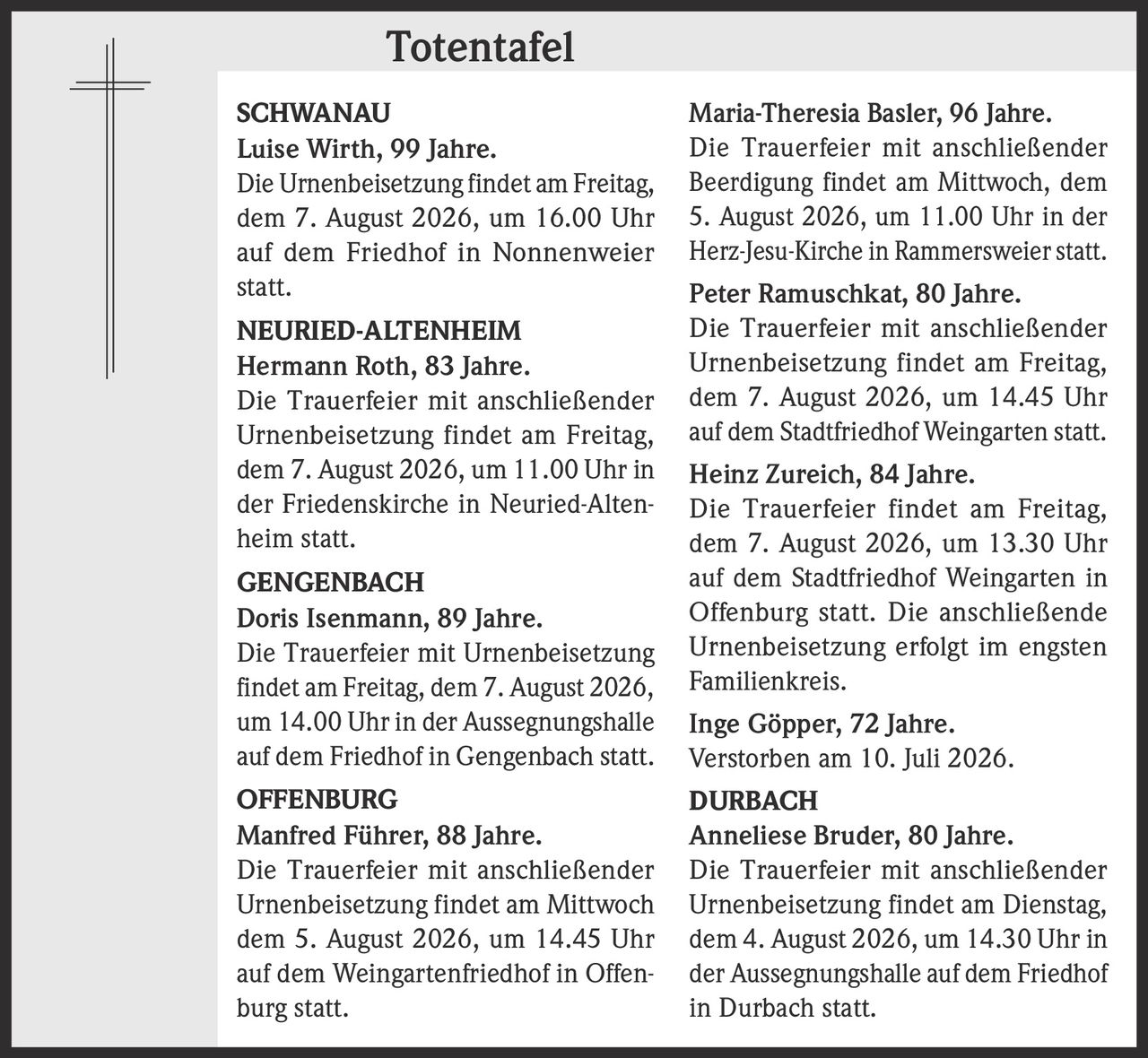 <p><strong>SCHWANAU</strong></p><p><strong>Luise Wirth, 99 Jahre.</strong></p><p>Die Urnenbeisetzung findet am Freitag, dem 7. August 2026, um 16.00 Uhr auf dem Friedhof in Nonnenweier statt.</p>