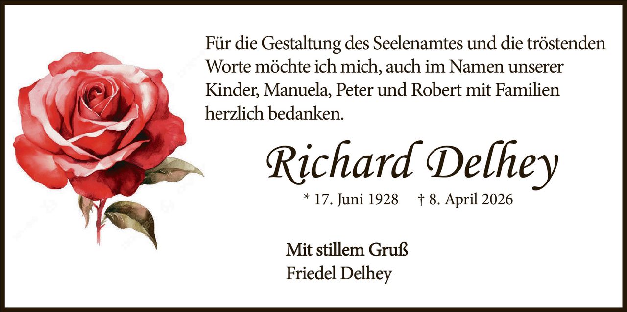 <p>* 17. Juni 1928 † 8. April 2026</p><p>Für die Gestaltung des Seelenamtes und die tröstenden Worte möchte ich mich, auch im Namen unserer Kinder, Manuela, Peter und Robert mit Familien herzlich bedanken.</p><p>Mit stillem Gruß<br>Friedel Delhey</p>