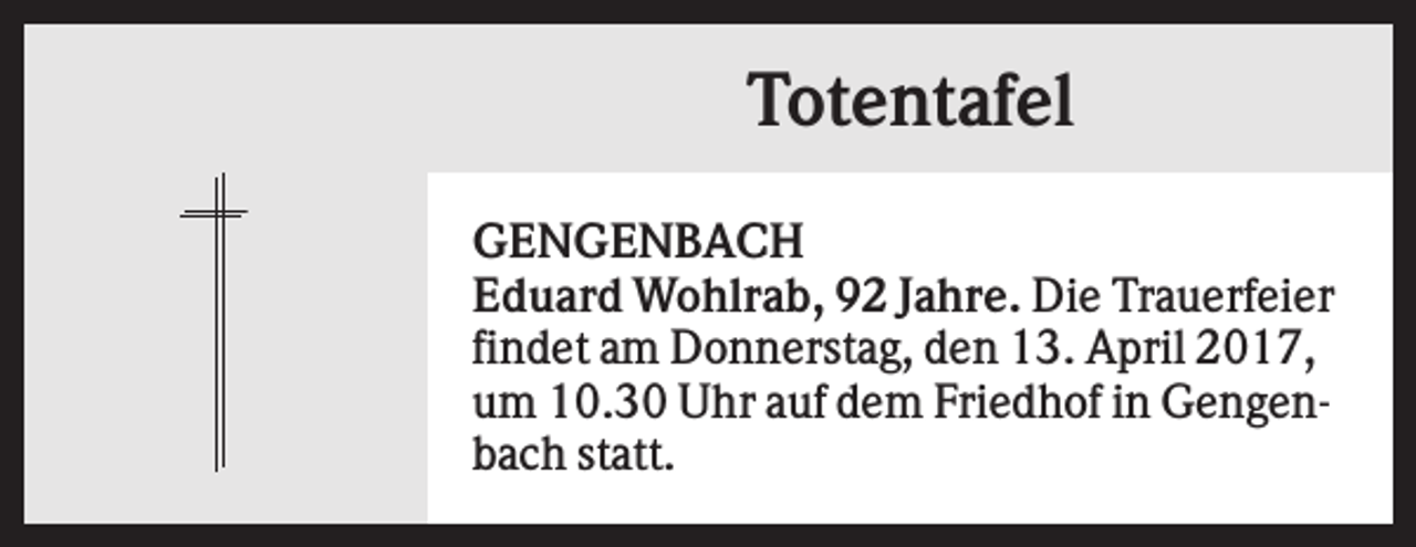 <p>Totentafel<br />GENGENBACH<br />Eduard Wohlrab, 92 Jahre. Die Trauerfeier<br />findet am Donnerstag, den 13. April 2017,<br />um 10.30 Uhr auf dem Friedhof in Gengenbach statt.</p>