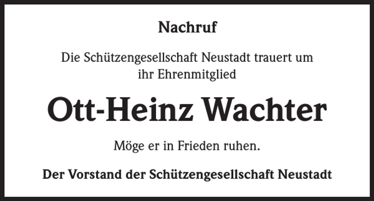 <p>Nachruf<br />Die Schützengesellschaft Neustadt trauert um<br />ihr Ehrenmitglied</p><p>Ott-Heinz Wachter<br />Möge er in Frieden ruhen.<br />Der Vorstand der Schützengesellschaft Neustadt</p>