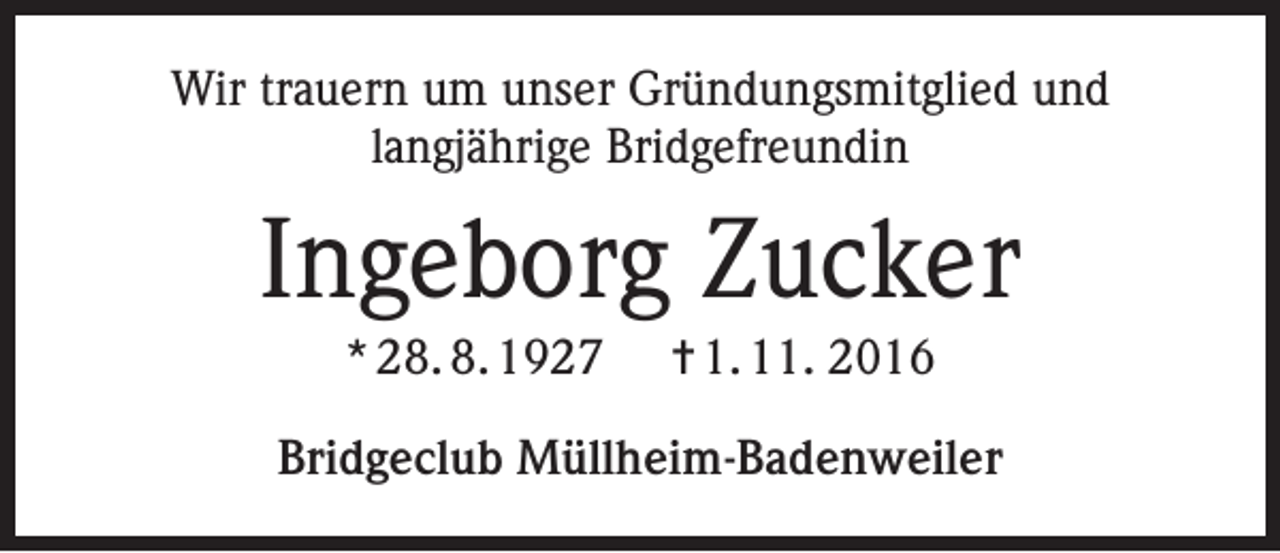 <p>Wir trauern um unser Gründungsmitglied und<br />langjährige Bridgefreundin</p><p>Ingeborg Zucker<br />* 28. 8. 1927</p><p>= 1. 11. 2016</p><p>Bridgeclub Müllheim-Badenweiler</p>