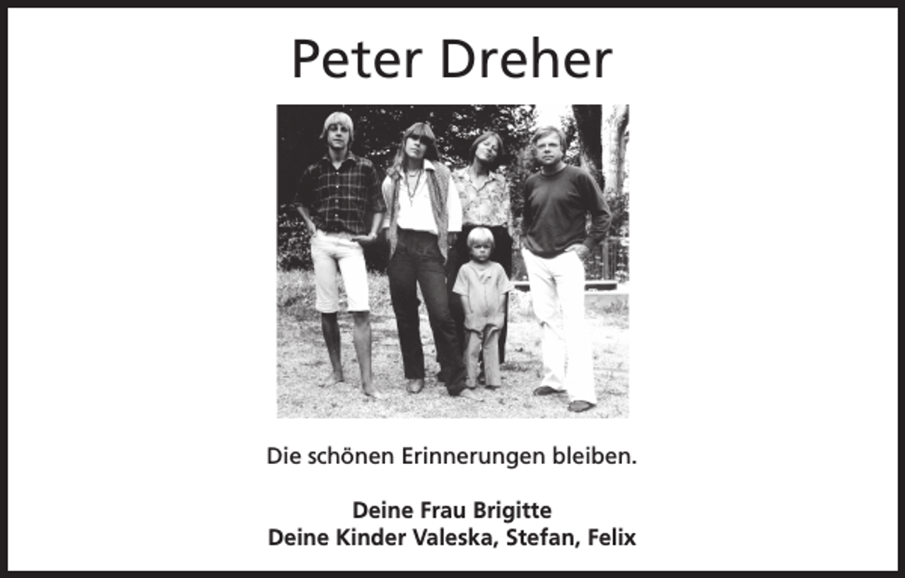 <p>Peter Dreher</p><p>Die schönen Erinnerungen bleiben.<br />Deine Frau Brigitte<br />Deine Kinder Valeska, Stefan, Felix</p>