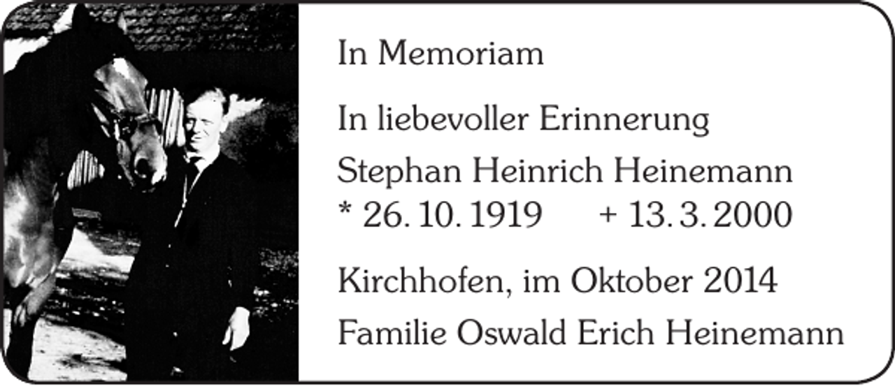 <p>In Memoriam<br />In liebevoller Erinnerung<br />Stephan Heinrich Heinemann<br />* 26. 10. 1919<br />+ 13. 3. 2000<br />Kirchhofen, im Oktober 2014<br />Familie Oswald Erich Heinemann</p>