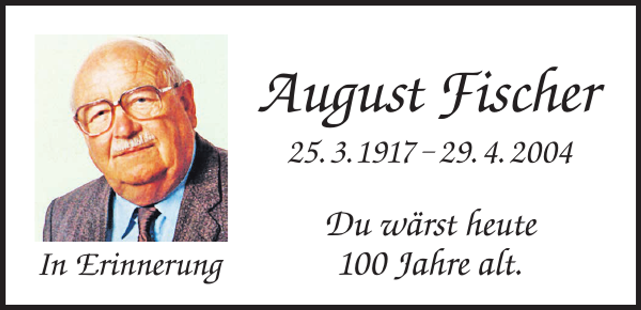 <p>August Fischer<br />25. 3.1917 – 29. 4. 2004<br />In Erinnerung</p><p>Du wärst heute<br />100 Jahre alt.</p>