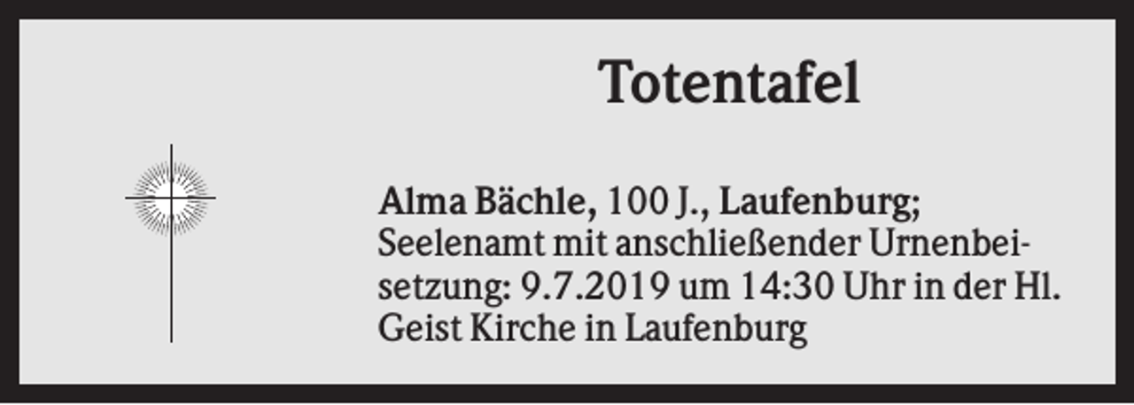 <p>Totentafel<br />Alma Bächle, 100 J., Laufenburg;<br />Seelenamt mit anschließender Urnenbeisetzung: 9.7.2019 um 14:30 Uhr in der Hl.<br />Geist Kirche in Laufenburg</p>