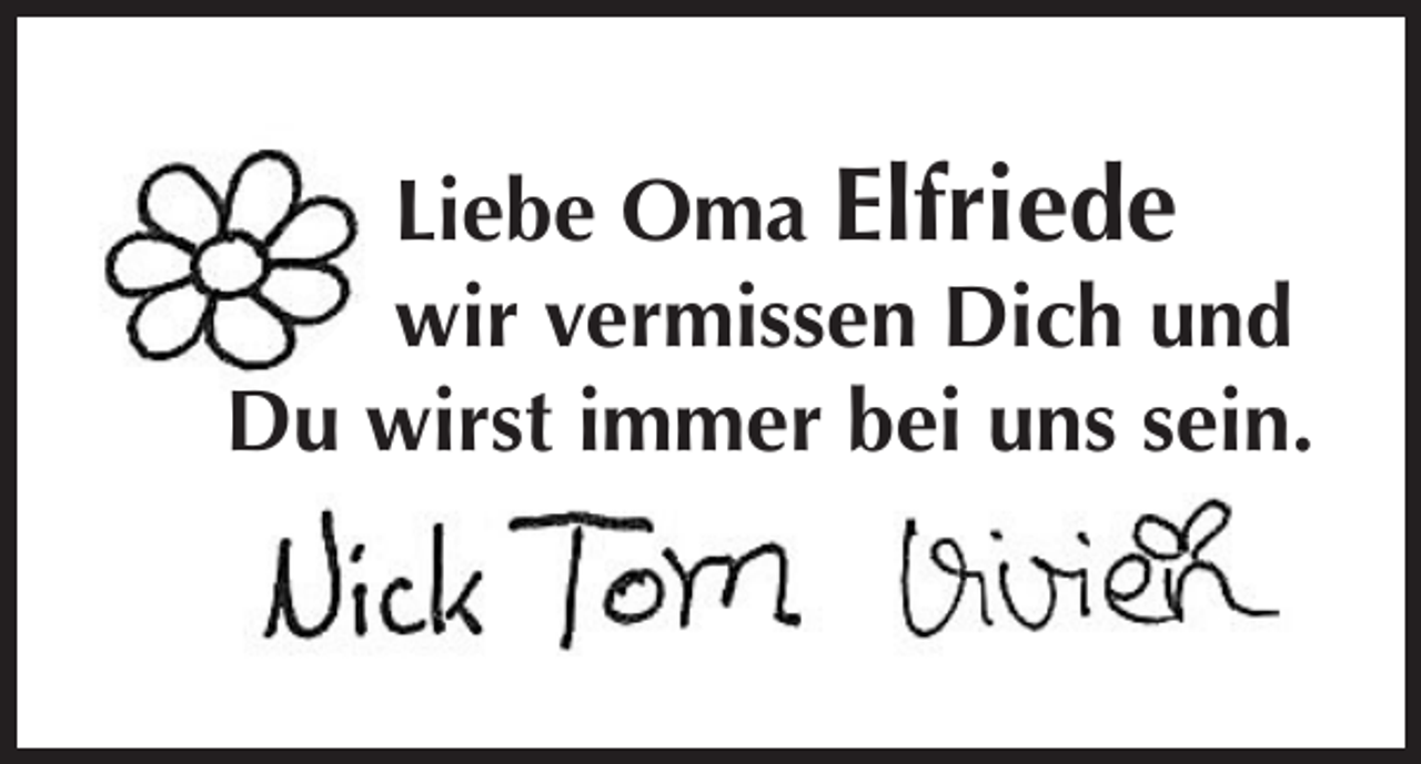 <p>Liebe Oma Elfriede<br />wir vermissen Dich und<br />Du wirst immer bei uns sein.</p>