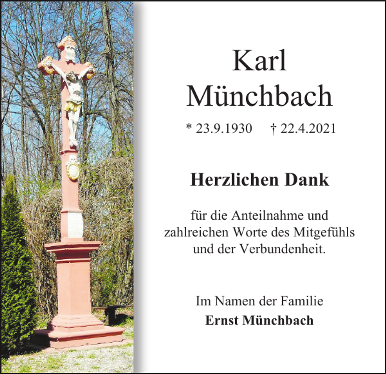 <p>Karl<br />Münchbach<br />* 23.9.1930</p><p>† 22.4.2021</p><p>Herzlichen Dank<br />für die Anteilnahme und<br />zahlreichen Worte des Mitgefühls<br />und der Verbundenheit.</p><p>Im Namen der Familie<br />Ernst Münchbach</p>
