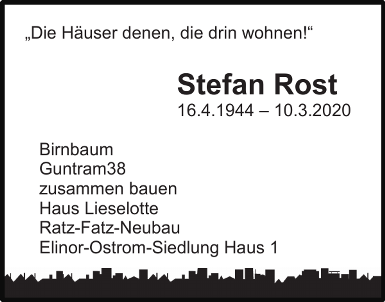 <p>„Die Häuser denen, die drin wohnen!“</p><p>Stefan Rost<br />16.4.1944 – 10.3.2020<br />Birnbaum<br />Guntram38<br />zusammen bauen<br />Haus Lieselotte<br />Ratz-Fatz-Neubau<br />Elinor-Ostrom-Siedlung Haus 1</p>