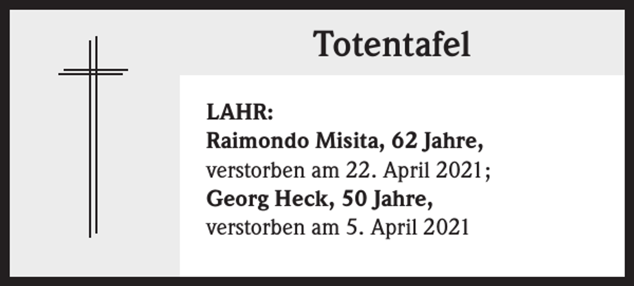 <p>Totentafel<br />LAHR:<br />Raimondo Misita, 62 Jahre,<br />verstorben am 22. April 2021;<br />Georg Heck, 50 Jahre,<br />verstorben am 5. April 2021</p>