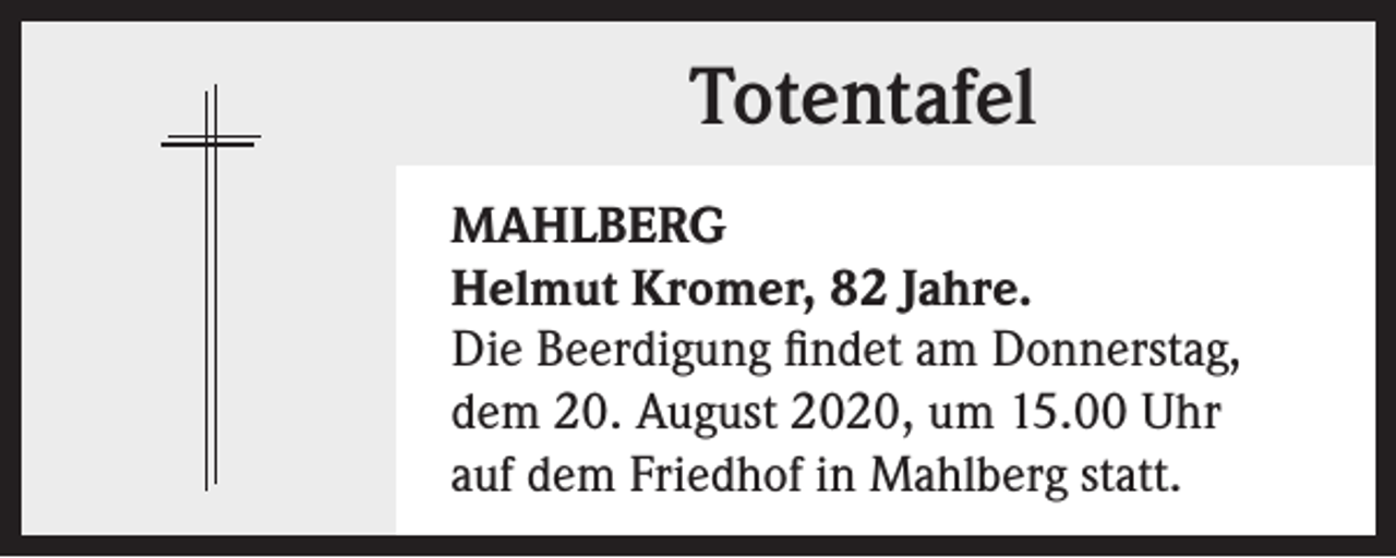 <p>Totentafel<br />MAHLBERG<br />Helmut Kromer, 82 Jahre.<br />Die Beerdigung findet am Donnerstag,<br />dem 20. August 2020, um 15.00 Uhr<br />auf dem Friedhof in Mahlberg statt.</p>