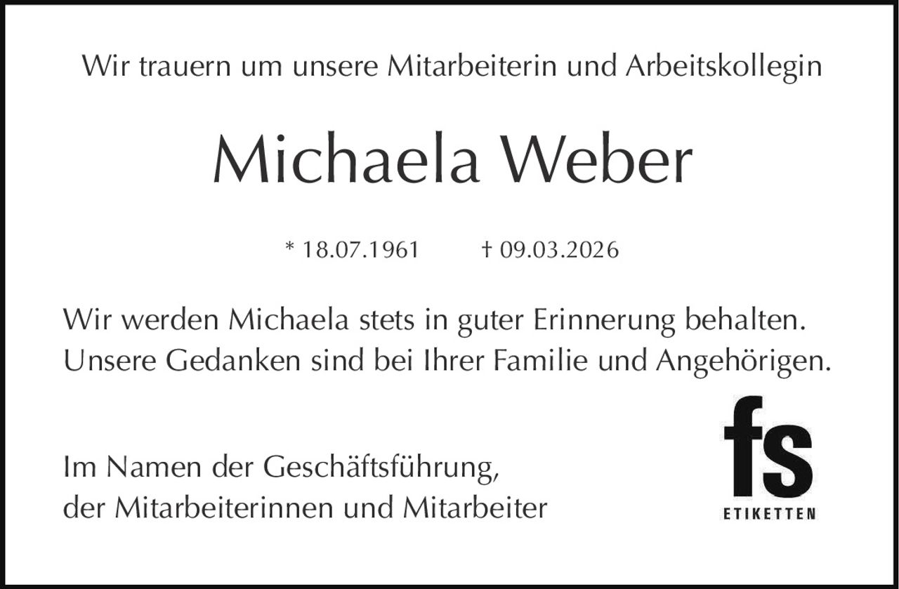 Wir trauern um unsere Mitarbeiterin und Arbeitskollegin

Michaela Weber
* 18.07.1961

† 09.03.2026

Wir werden Michaela stets in guter Erinnerung behalten.
Unsere Gedanken sind bei Ihrer Familie und Angehörigen.
Im Namen der Geschäftsführung,
der Mitarbeiterinnen und Mitarbeiter