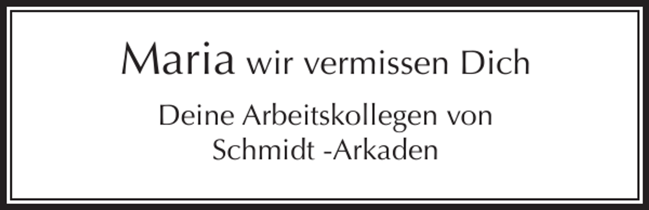 <p>Maria wir vermissen Dich<br />Deine Arbeitskollegen von<br />Schmidt -Arkaden</p>
