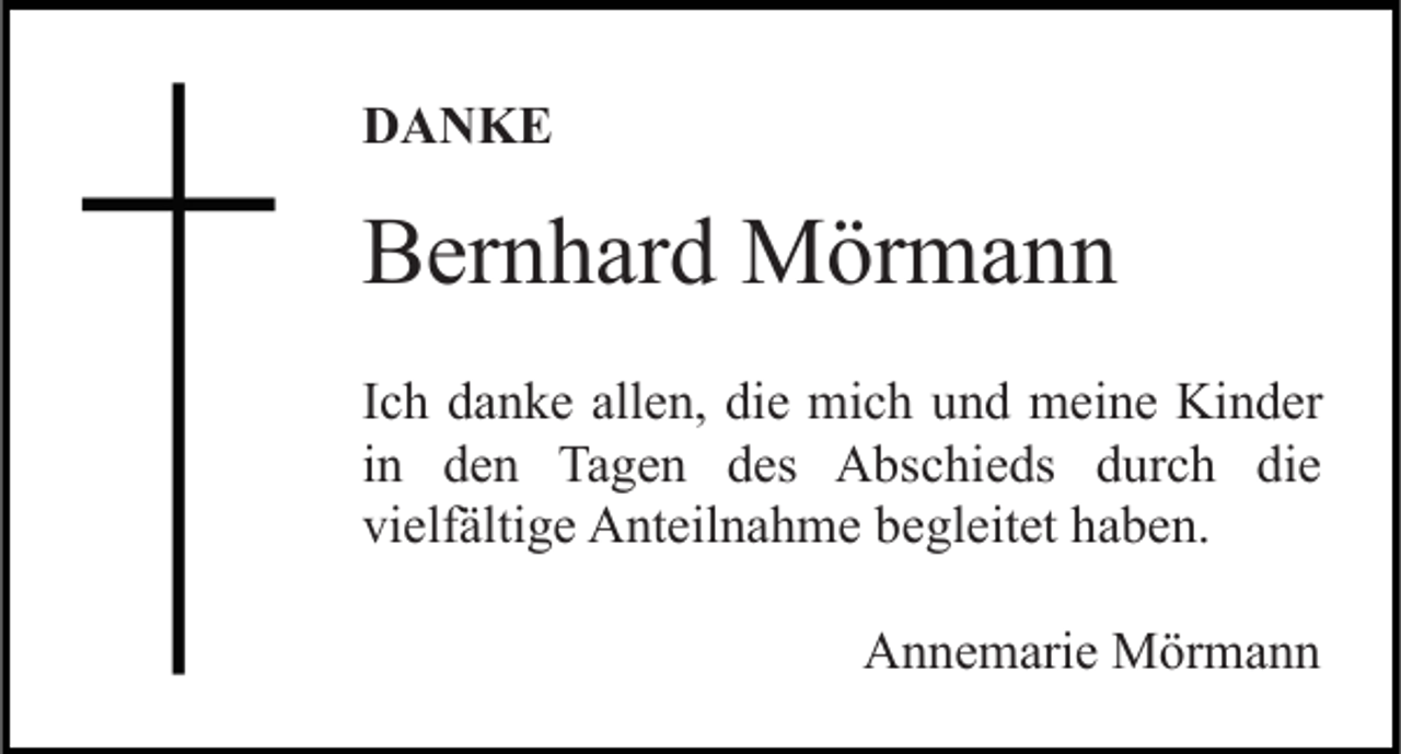 <p>DANKE</p><p>Bernhard Mörmann<br />Ich danke allen, die mich und meine Kinder<br />in den Tagen des Abschieds durch die<br />vielfältige Anteilnahme begleitet haben.<br />Annemarie Mörmann</p>