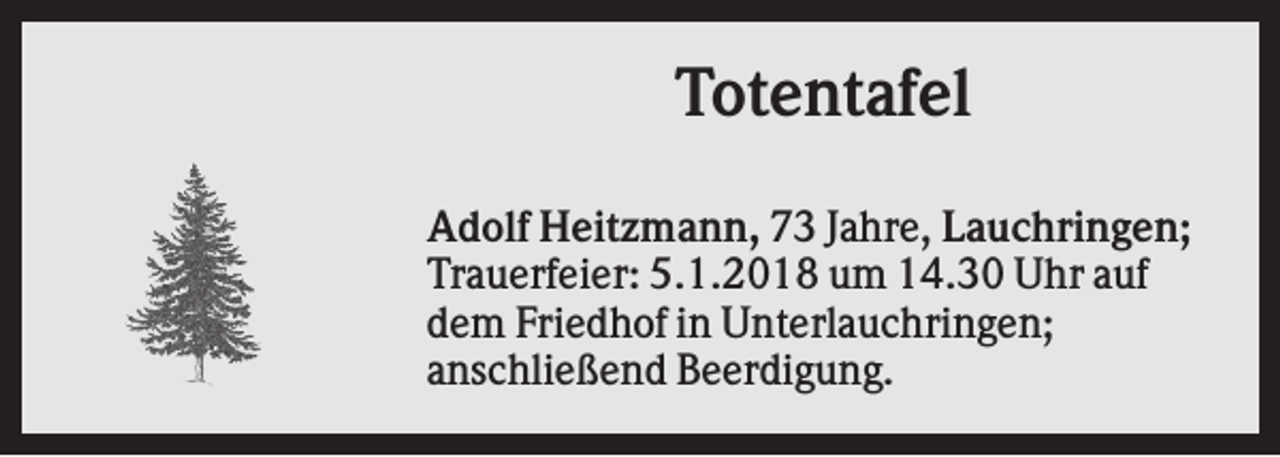 <p>Totentafel<br />Adolf Heitzmann, 73 Jahre, Lauchringen;<br />Trauerfeier: 5.1.2018 um 14.30 Uhr auf<br />dem Friedhof in Unterlauchringen;<br />anschließend Beerdigung.</p>