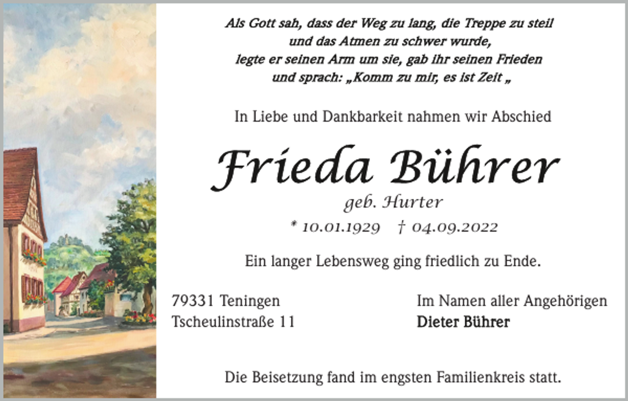 <p>In Liebe und Dankbarkeit nahmen wir Abschied</p><p>geb. Hurter<br />* 10.01.1929 † 04.09.2022<br />Ein langer Lebensweg ging friedlich zu Ende.<br />79331 Teningen<br />Tscheulinstraße 11</p><p>Im Namen aller Angehörigen</p><p>Die Beisetzung fand im engsten Familienkreis statt.</p>