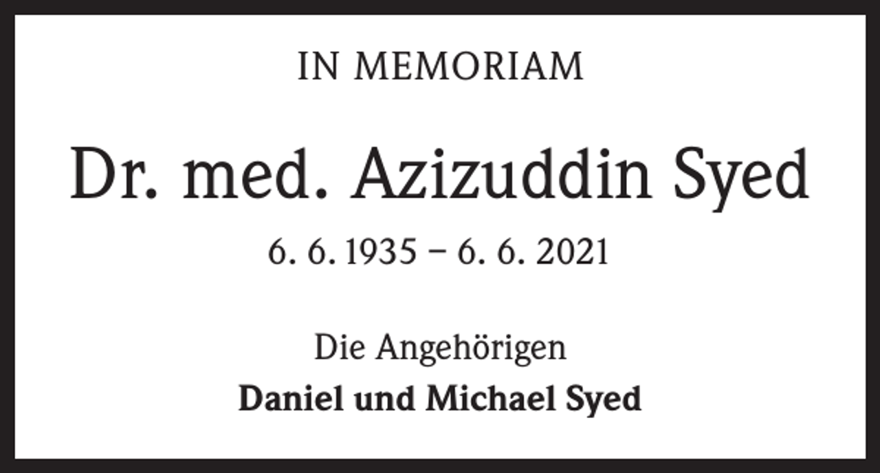 <p>IN MEMORIAM</p><p>Dr. med. Azizuddin Syed<br />6. 6. 1935 – 6. 6. 2021<br />Die Angehörigen<br />Daniel und Michael Syed</p>