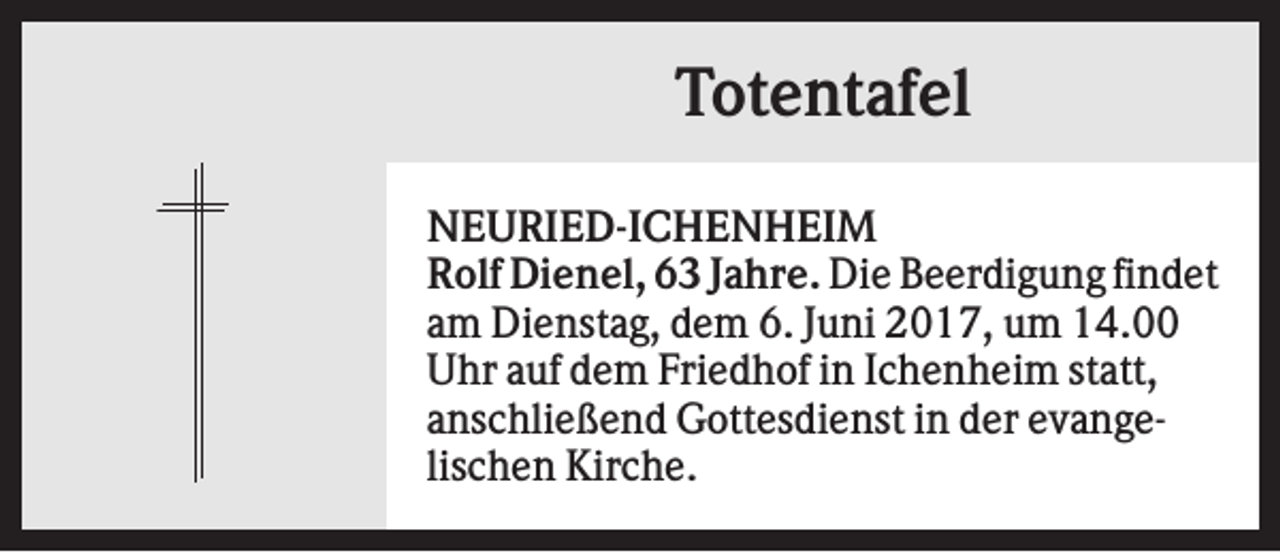 <p>Totentafel<br />NEURIED-ICHENHEIM<br />Rolf Dienel, 63 Jahre. Die Beerdigung findet<br />am Dienstag, dem 6. Juni 2017, um 14.00<br />Uhr auf dem Friedhof in Ichenheim statt,<br />anschließend Gottesdienst in der evangelischen Kirche.</p>