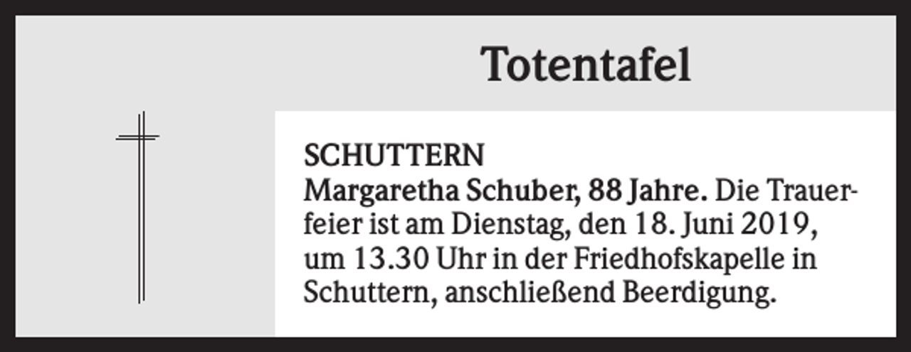 <p>Totentafel<br />SCHUTTERN<br />Margaretha Schuber, 88 Jahre. Die Trauerfeier ist am Dienstag, den 18. Juni 2019,<br />um 13.30 Uhr in der Friedhofskapelle in<br />Schuttern, anschließend Beerdigung.</p>