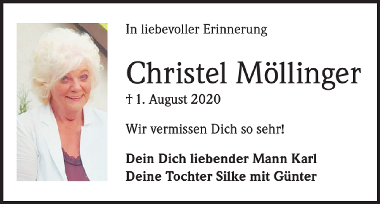 <p>In liebevoller Erinnerung</p><p>Christel Möllinger<br />† 1. August 2020</p><p>Wir vermissen Dich so sehr!<br />Dein Dich liebender Mann Karl<br />Deine Tochter Silke mit Günter</p>