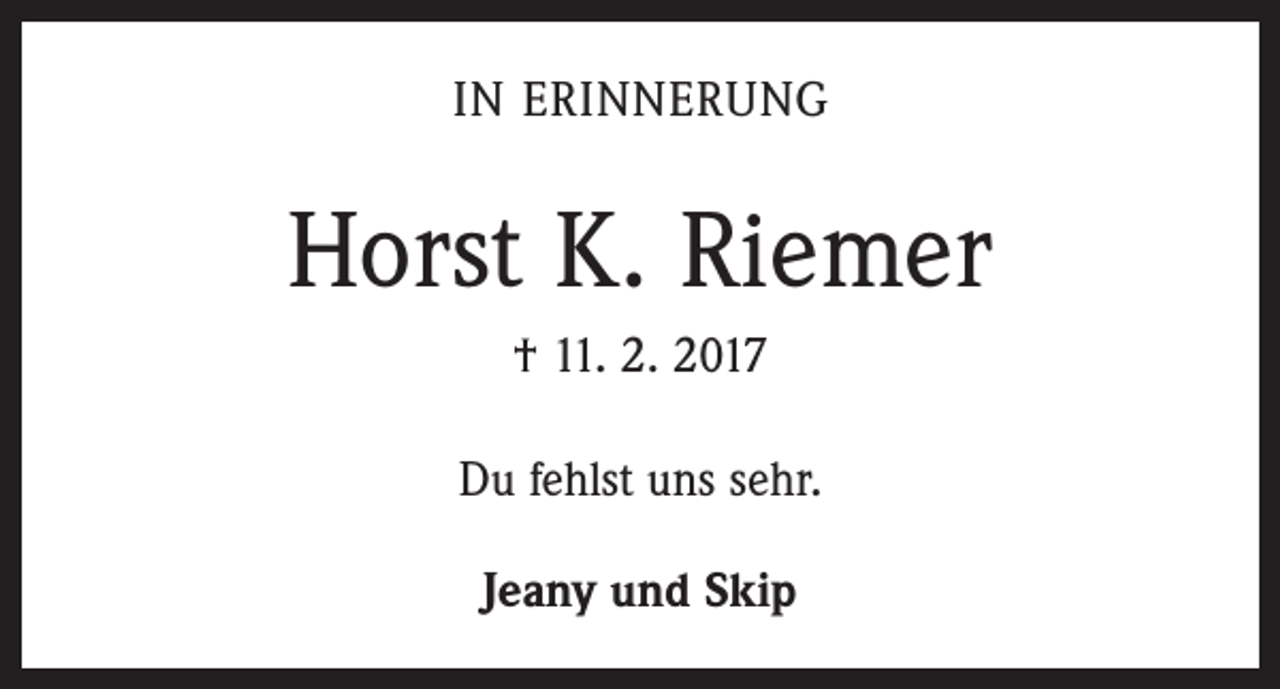 <p>IN ERINNERUNG</p><p>Horst K. Riemer<br />† 11. 2. 2017<br />Du fehlst uns sehr.<br />Jeany und Skip</p>