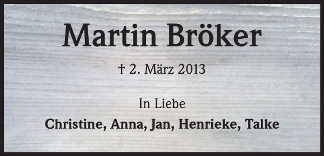 <p>Martin Bröker<br />† 2. März 2013<br />In Liebe<br />Christine, Anna, Jan, Henrieke, Talke</p>
