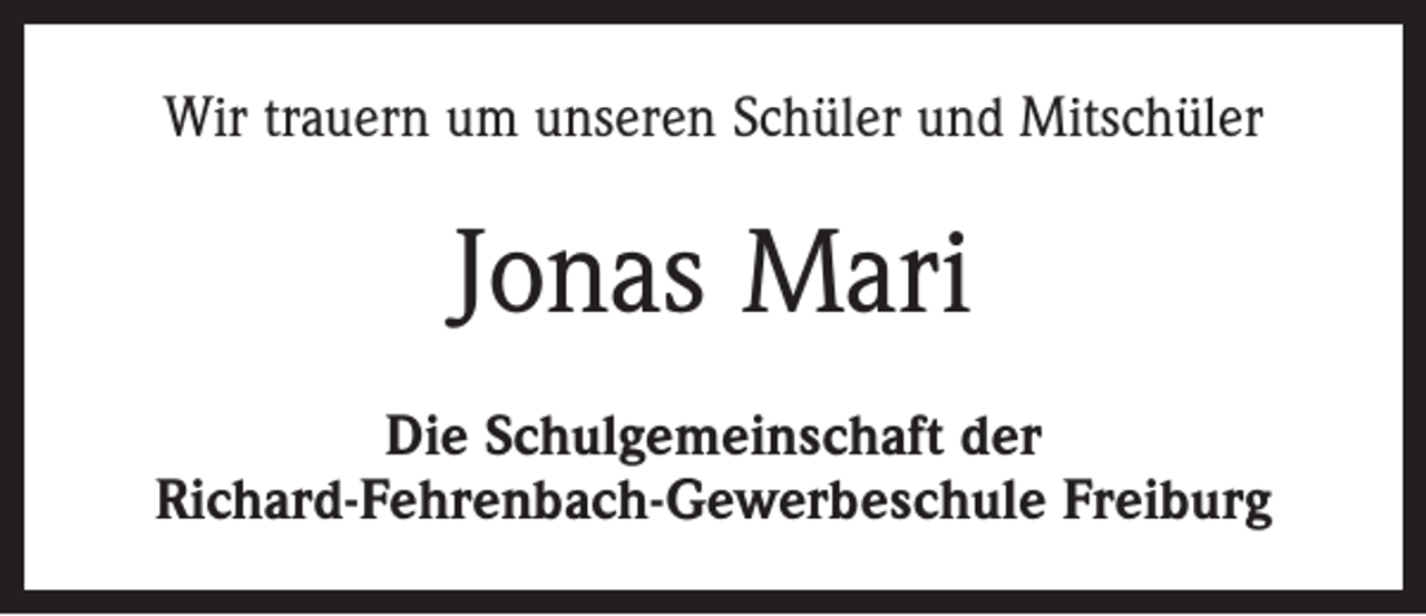 <p>Wir trauern um unseren Schüler und Mitschüler</p><p>Jonas Mari<br />Die Schulgemeinschaft der<br />Richard-Fehrenbach-Gewerbeschule Freiburg</p>