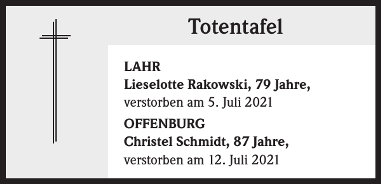 <p>Totentafel<br />LAHR<br />Lieselotte Rakowski, 79 Jahre,<br />verstorben am 5. Juli 2021<br />OFFENBURG<br />Christel Schmidt, 87 Jahre,<br />verstorben am 12. Juli 2021</p>