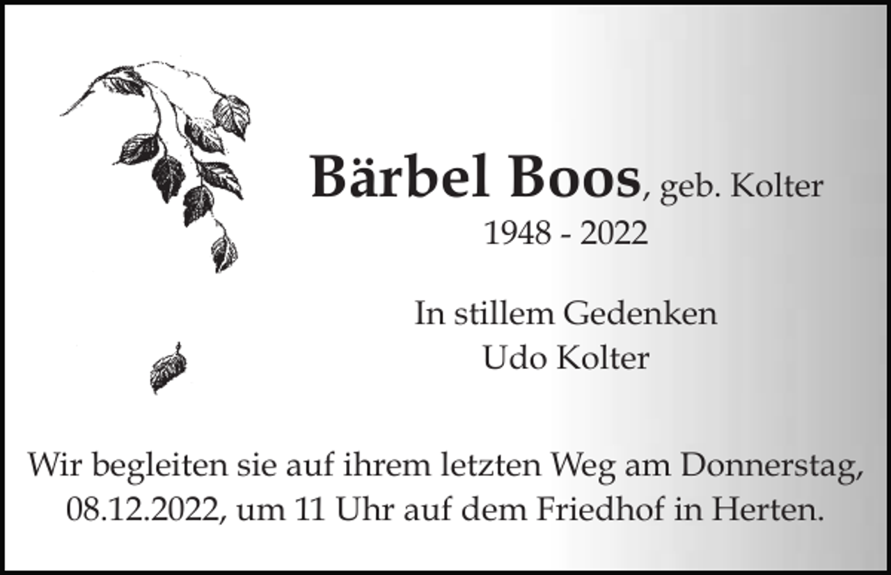 <p>Bärbel Boos, geb. Kolter<br />1948 - 2022<br />In stillem Gedenken<br />Udo Kolter<br />Wir begleiten sie auf ihrem letzten Weg am Donnerstag,<br />08.12.2022, um 11 Uhr auf dem Friedhof in Herten.</p>