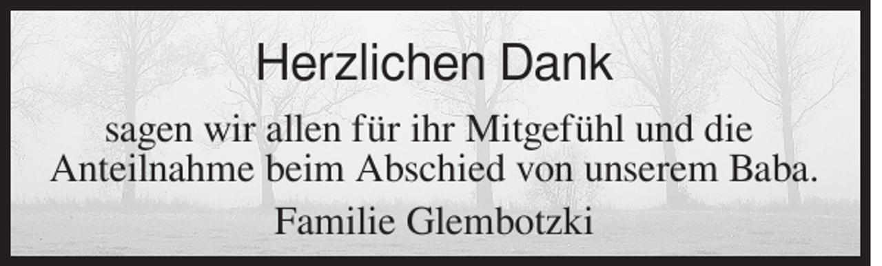 <p>Herzlichen Dank<br />sagen wir allen für ihr Mitgefühl und die<br />Anteilnahme beim Abschied von unserem Baba.<br />Familie Glembotzki</p>