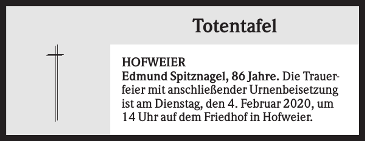 <p>Totentafel<br />HOFWEIER<br />Edmund Spitznagel, 86 Jahre. Die Trauerfeier mit anschließender Urnenbeisetzung<br />ist am Dienstag, den 4. Februar 2020, um<br />14 Uhr auf dem Friedhof in Hofweier.</p>