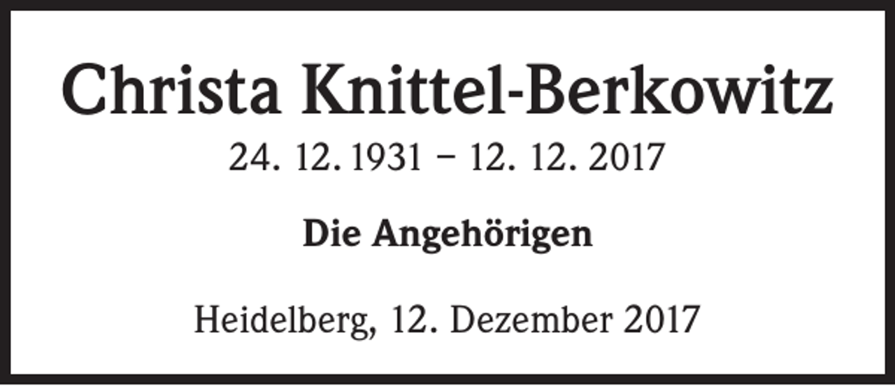 <p>Christa Knittel-Berkowitz<br />24. 12. 1931 – 12. 12. 2017<br />Die Angehörigen<br />Heidelberg, 12. Dezember 2017</p>