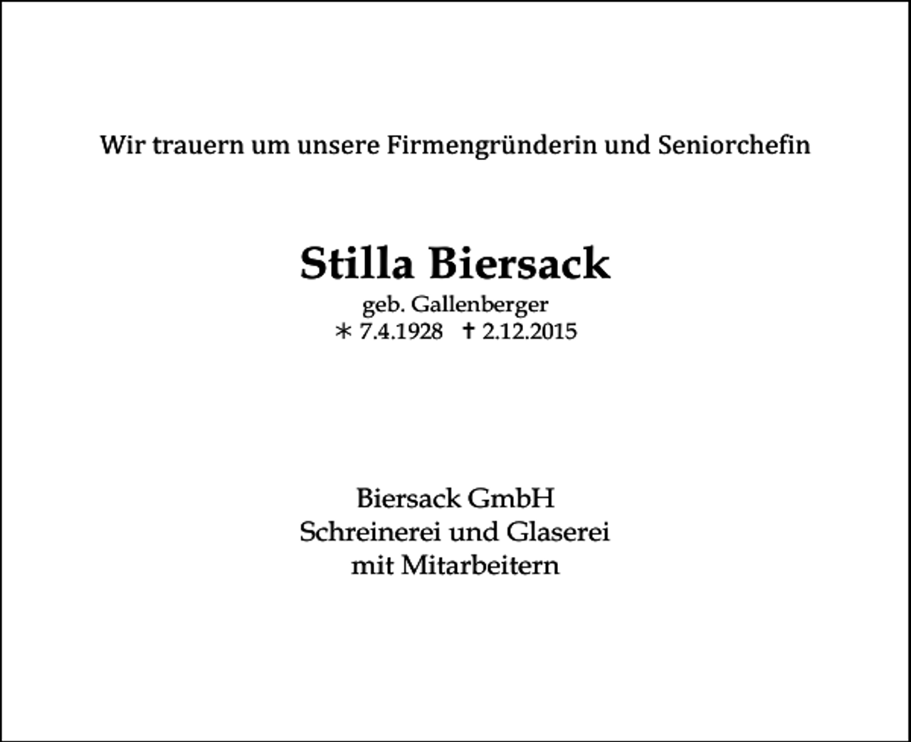 <p>Wir trauern um unsere Firmengründerin und Seniorchefin</p><p>Stilla Biersack<br />geb. Gallenberger<br />! 7.4.1928 " 2.12.2015</p><p>Biersack GmbH<br />Schreinerei und Glaserei<br />mit Mitarbeitern</p>