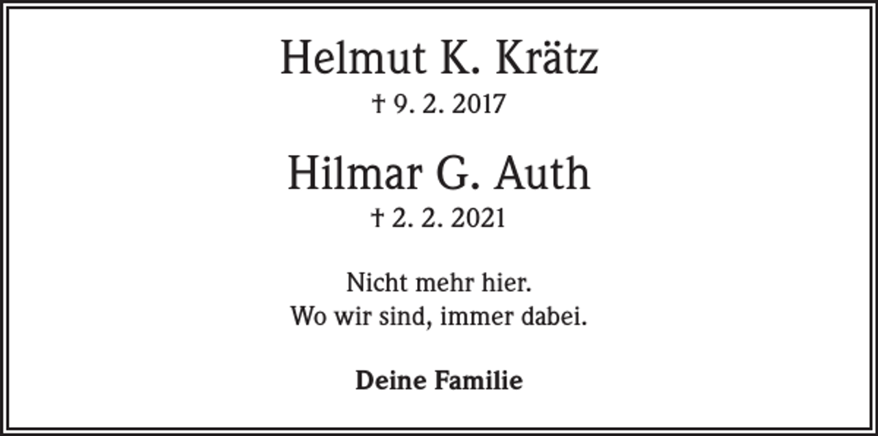 <p>Helmut K. Krätz<br />† 9. 2. 2017</p><p>Hilmar G. Auth<br />† 2. 2. 2021<br />Nicht mehr hier.<br />Wo wir sind, immer dabei.<br />Deine Familie</p>
