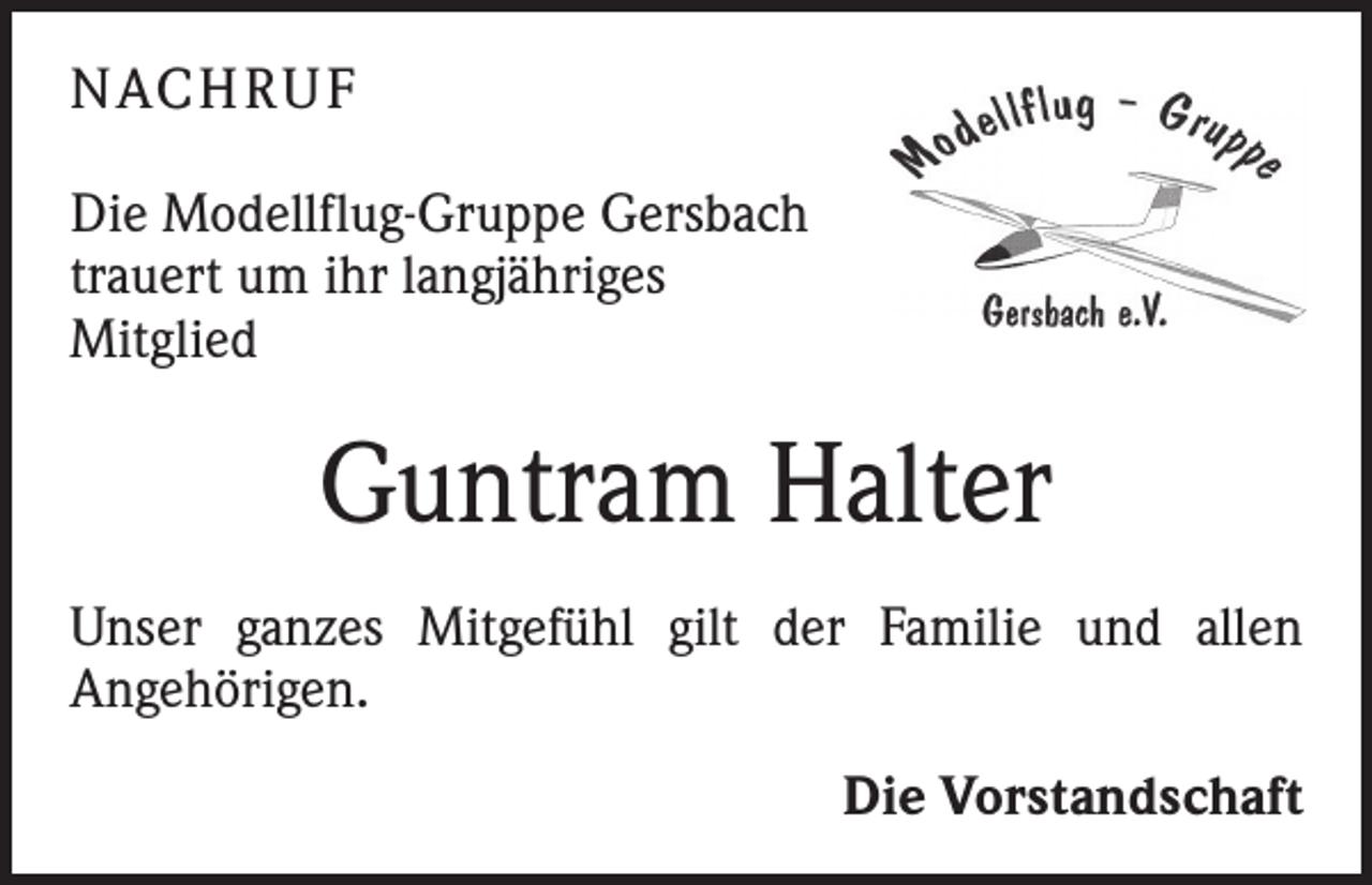 <p>NACH R U F<br />Die Modellflug-Gruppe Gersbach<br />trauert um ihr langjähriges<br />Mitglied</p><p>Guntram Halter<br />Unser ganzes Mitgefühl gilt der Familie und allen<br />Angehörigen.<br />Die Vorstandschaft</p>