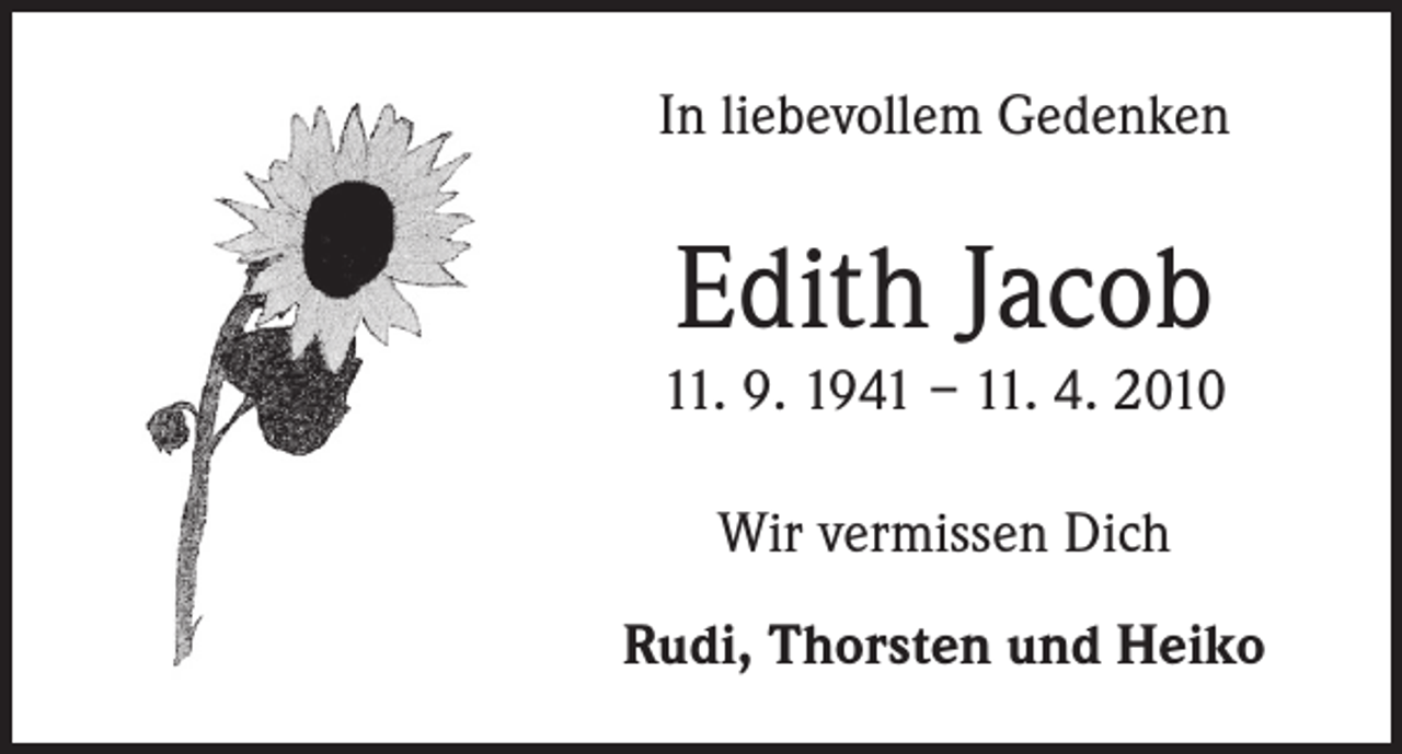 <p>In liebevollem Gedenken</p><p>Edith Jacob</p><p>11. 9. 1941 – 11. 4. 2010<br />Wir vermissen Dich<br />Rudi, Thorsten und Heiko</p>
